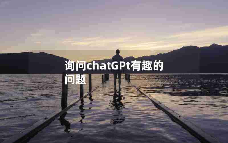 询问chatGPt有趣的问题