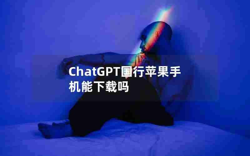 ChatGPT国行苹果手机能下载吗