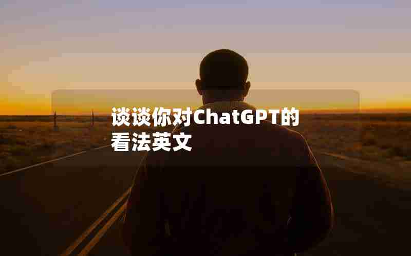 谈谈你对ChatGPT的看法英文