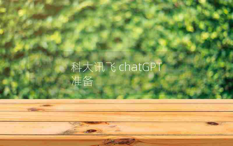 科大讯飞 chatGPT 准备