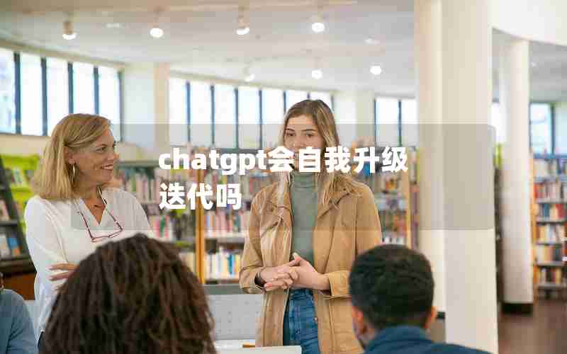 chatgpt会自我升级迭代吗