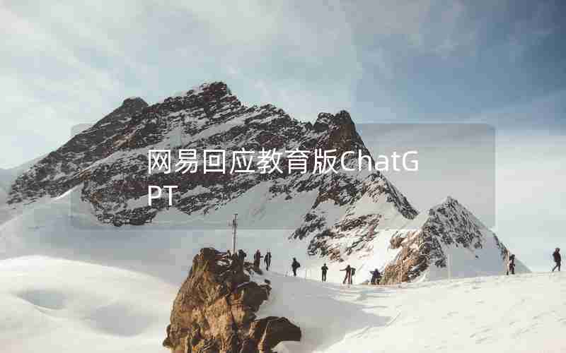 网易回应教育版ChatGPT(网易会议下载安全吗)