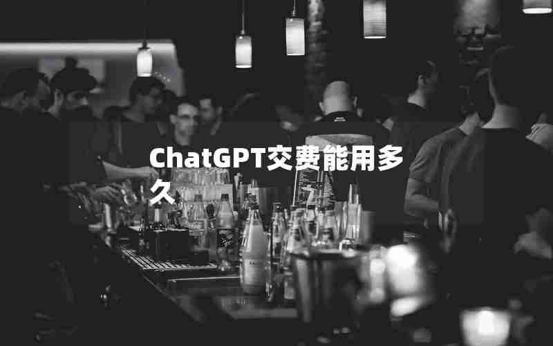 ChatGPT交费能用多久