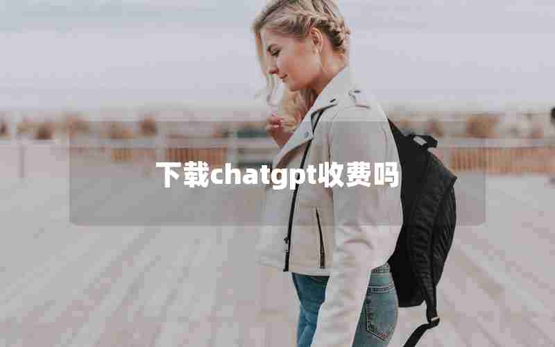 下载chatgpt收费吗