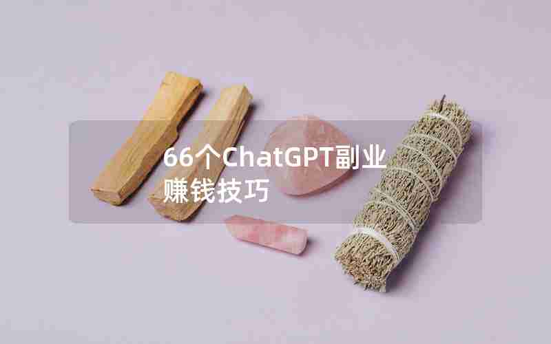 66个ChatGPT副业赚钱技巧