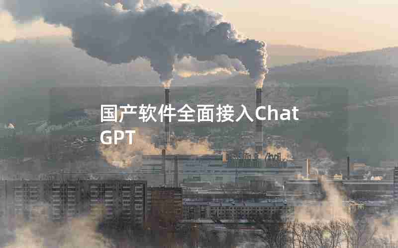 国产软件全面接入ChatGPT