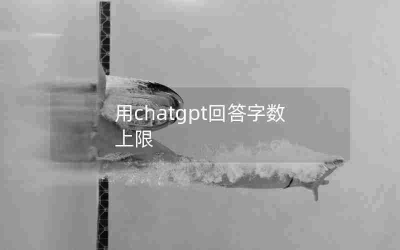 用chatgpt回答字数上限(手机复制字数上限多少)