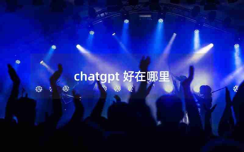 chatgpt 好在哪里