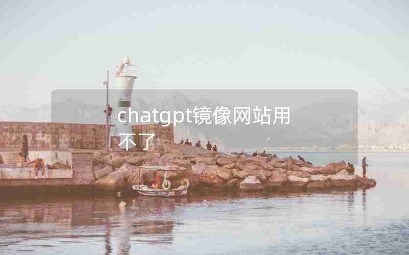 chatgpt镜像网站用不了(chatGPT挂梯子也进不了)