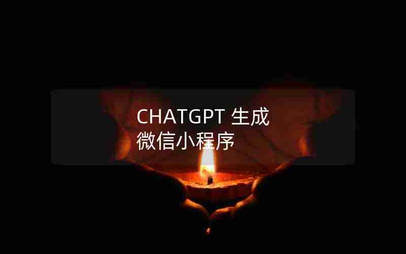 CHATGPT 生成 微信小程序