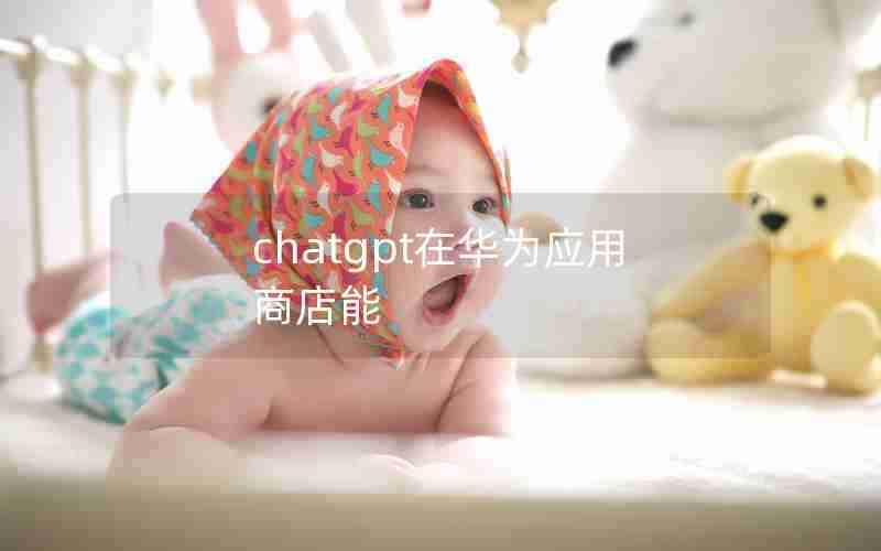 chatgpt在华为应用商店能