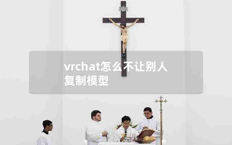 vrchat怎么不让别人复制模型