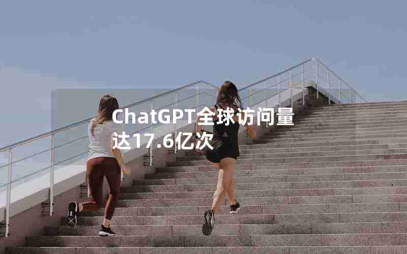 ChatGPT全球访问量达17.6亿次