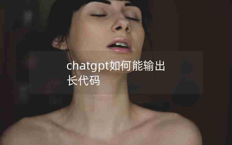 chatgpt如何能输出长代码