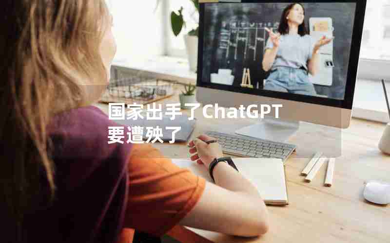 国家出手了ChatGPT要遭殃了