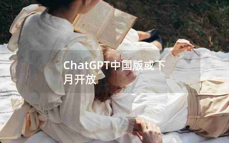 ChatGPT中国版或下月开放