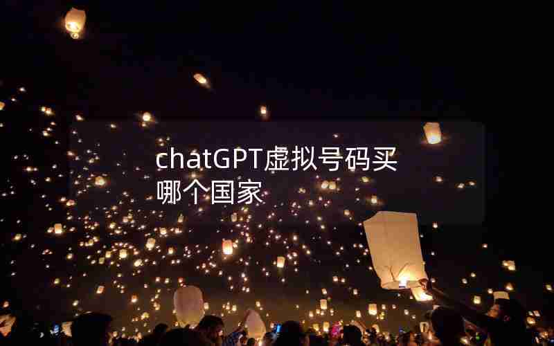 chatGPT虚拟号码买哪个国家