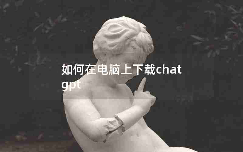 如何在电脑上下载chatgpt