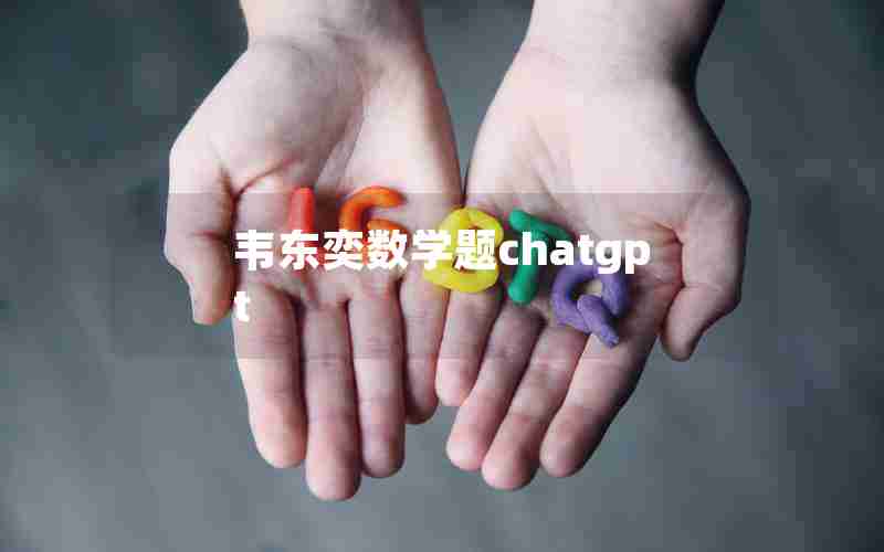 韦东奕数学题chatgpt—韦东奕没有做出来的数学题