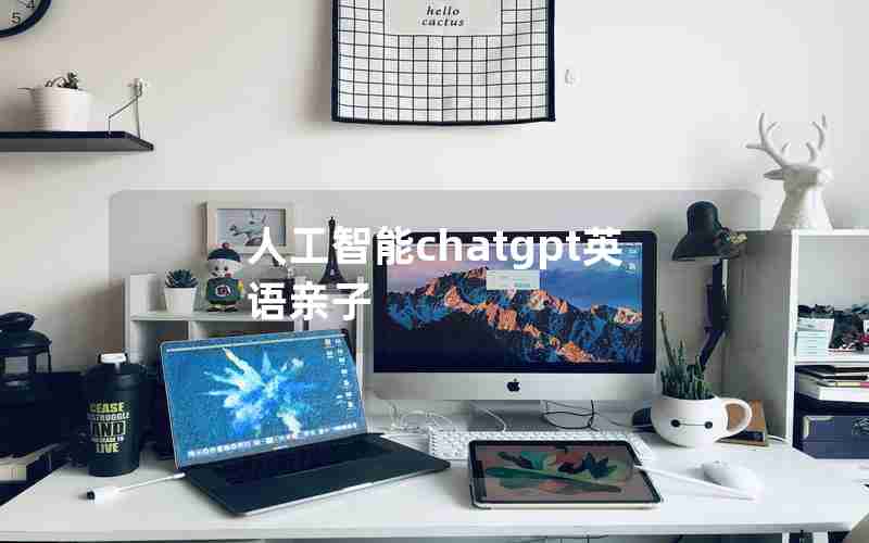 人工智能chatgpt英语亲子,人工智能工具ChatGPT