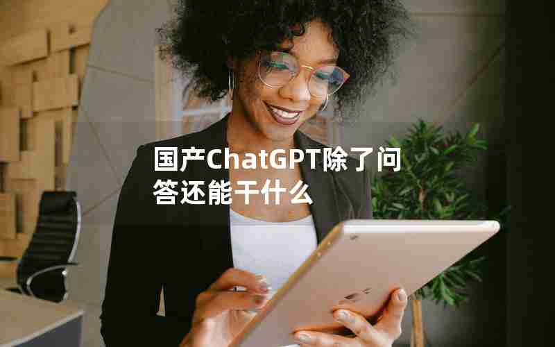 国产ChatGPT除了问答还能干什么