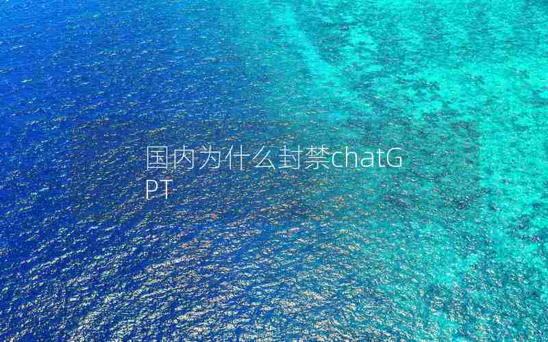 国内为什么封禁chatGPT_微软chat GPT中国代理