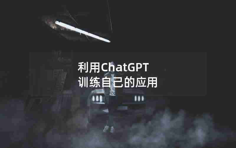 利用ChatGPT 训练自己的应用