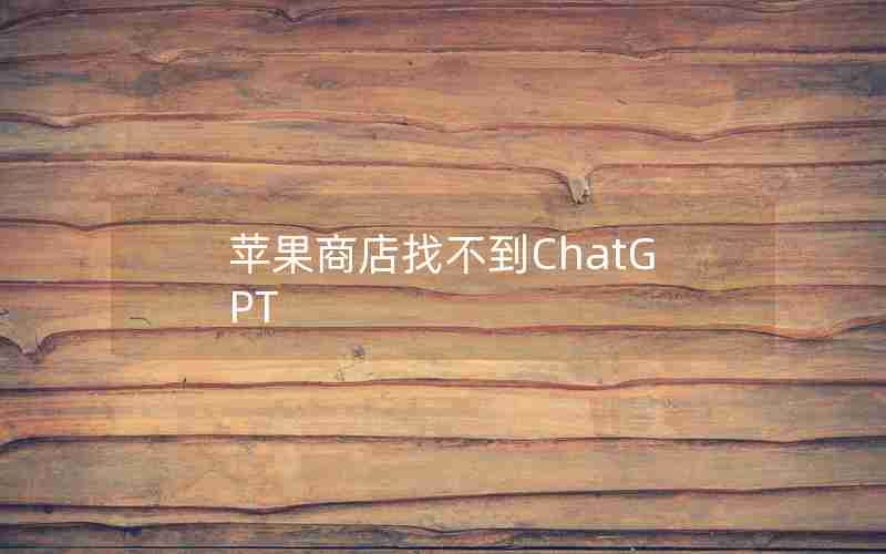 苹果商店找不到ChatGPT