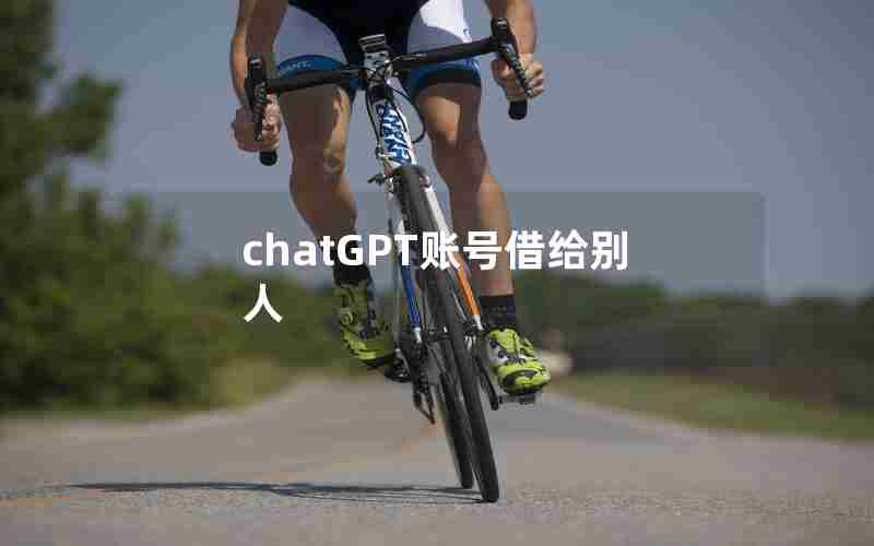 chatGPT账号借给别人