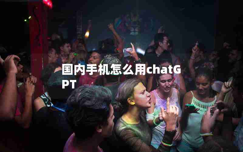 国内手机怎么用chatGPT