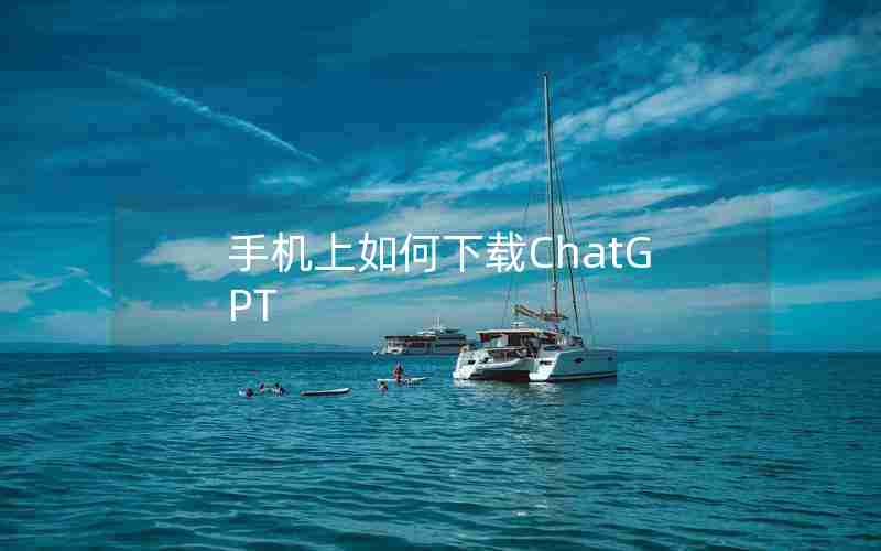 手机上如何下载ChatGPT