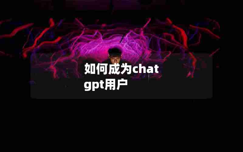 如何成为chat gpt用户