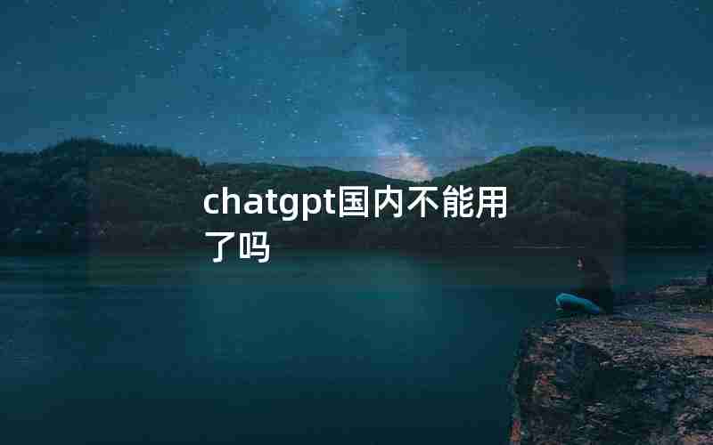 chatgpt国内不能用了吗