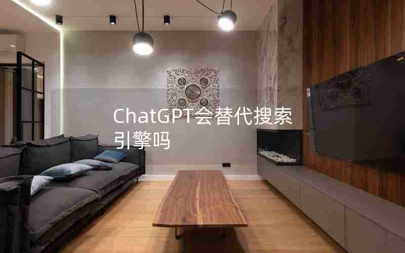 ChatGPT会替代搜索引擎吗