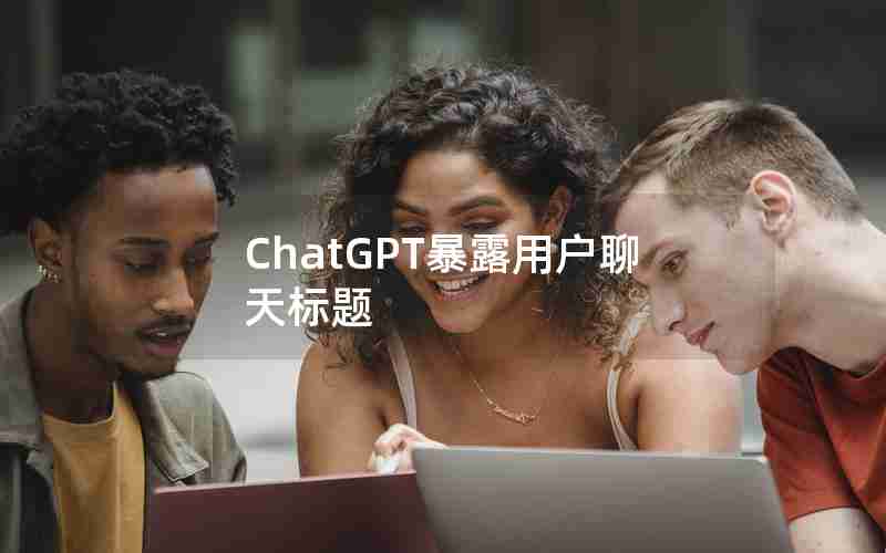 ChatGPT暴露用户聊天标题