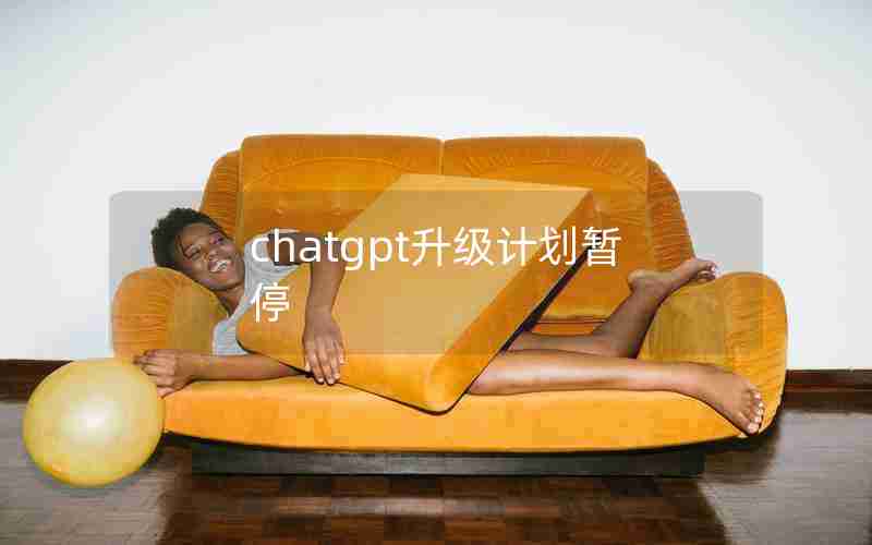 chatgpt升级计划暂停