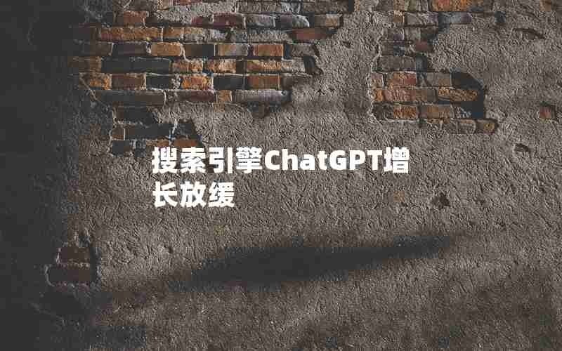 搜索引擎ChatGPT增长放缓