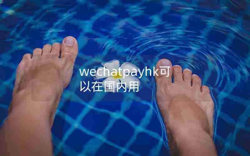 wechatpayhk可以在国内用