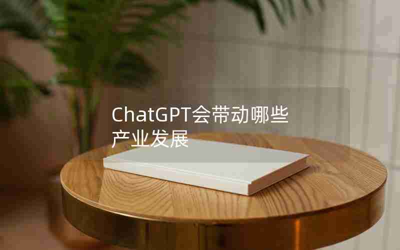 ChatGPT会带动哪些产业发展