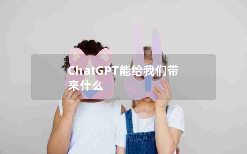 ChatGPT能给我们带来什么