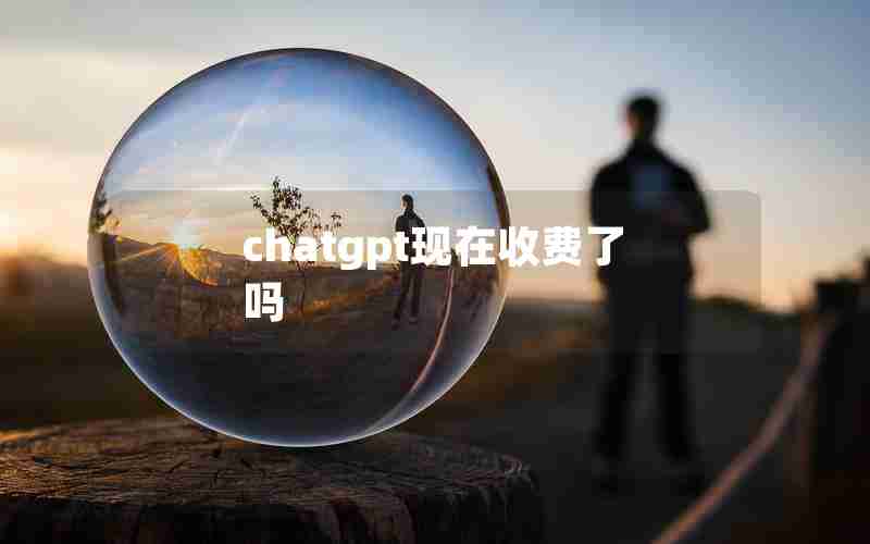 chatgpt现在收费了吗