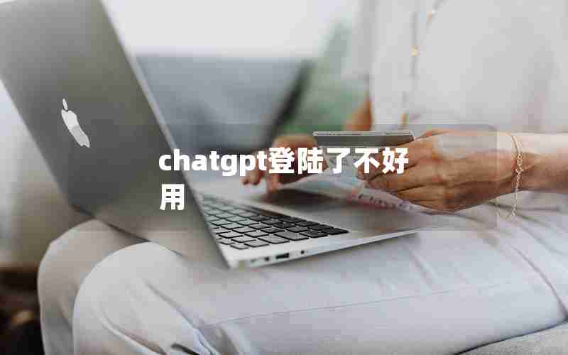 chatgpt登陆了不好用