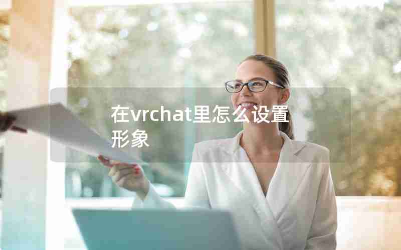 在vrchat里怎么设置形象