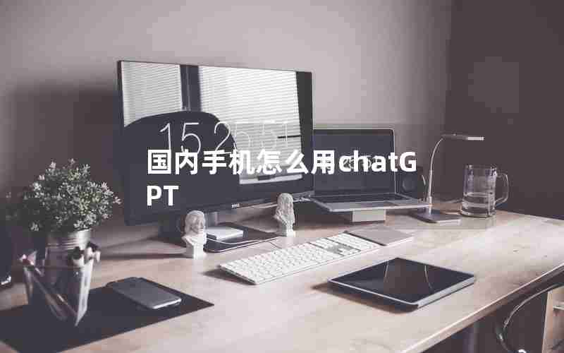 国内手机怎么用chatGPT