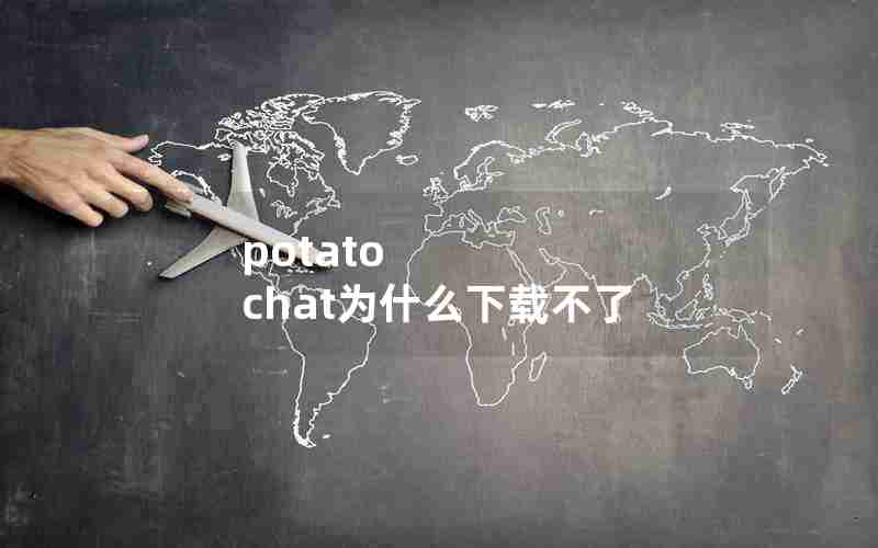 potato chat为什么下载不了