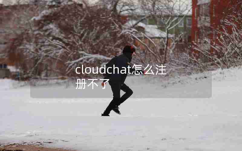 cloudchat怎么注册不了