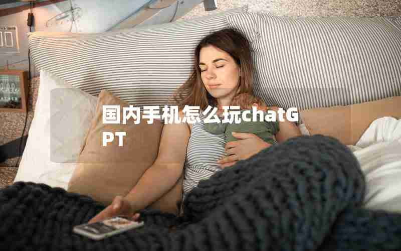 国内手机怎么玩chatGPT