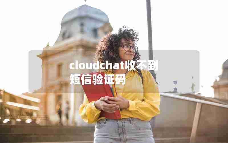 cloudchat收不到短信验证码