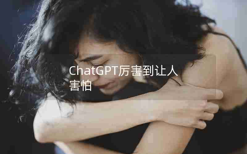 ChatGPT厉害到让人害怕