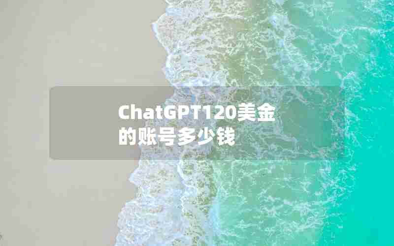 ChatGPT120美金的账号多少钱